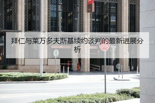 拜仁与莱万多夫斯基续约谈判的最新进展分析